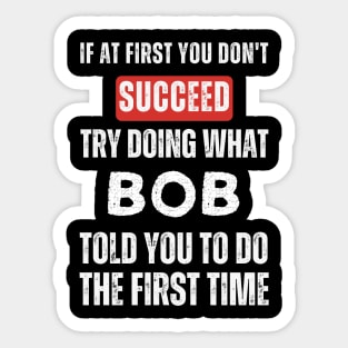 If At First You Don't Succeed Try Doing What Bob Told You to Do the First Time Sticker